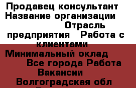 Продавец-консультант › Название организации ­ ProffLine › Отрасль предприятия ­ Работа с клиентами › Минимальный оклад ­ 23 000 - Все города Работа » Вакансии   . Волгоградская обл.,Волжский г.